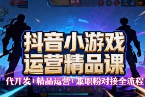 （16061期）【抖音小游戏精品运营课】小白也可以操作，从0开始学小游戏运营，操作…-麦资源网