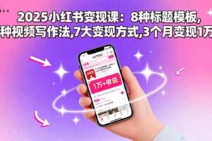 （15993期）2025小红书变现课：8种标题模板,3种视频写作法,7大变现方式,3个月变现1万+-麦资源网