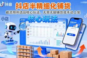 抖店半精细化铺货,截流预判选品核心玩法,无需无脑铺货或手动上架(更新9月)-麦资源网