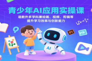 青少年AI应用实操课：语数外多学科兼绘画、视频、剪辑等提升学习效率与创新能力-麦资源网