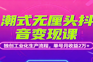 潮式无厘头抖音变现课，独创工业化生产流程，单号月收益2万+-麦资源网