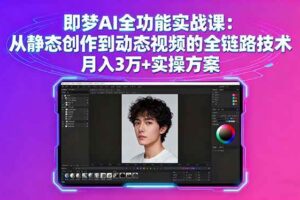 （16053期）即梦AI全功能实战课：从静态创作到动态视频的全链路技术 月入3万+实操方案-麦资源网