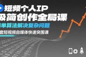 短视频个人IP极简创作全局课，简单算法解决复杂问题，一套短视频自媒体快速突围课-麦资源网