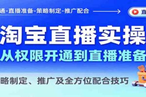 淘宝直播实操，从权限开通到直播准备，教策略制定、推广及全方位配合技巧-麦资源网