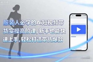 服装人必学的Ai短视频带货实操高阶课，新手也能快速上手，轻松打造带货爆款-麦资源网