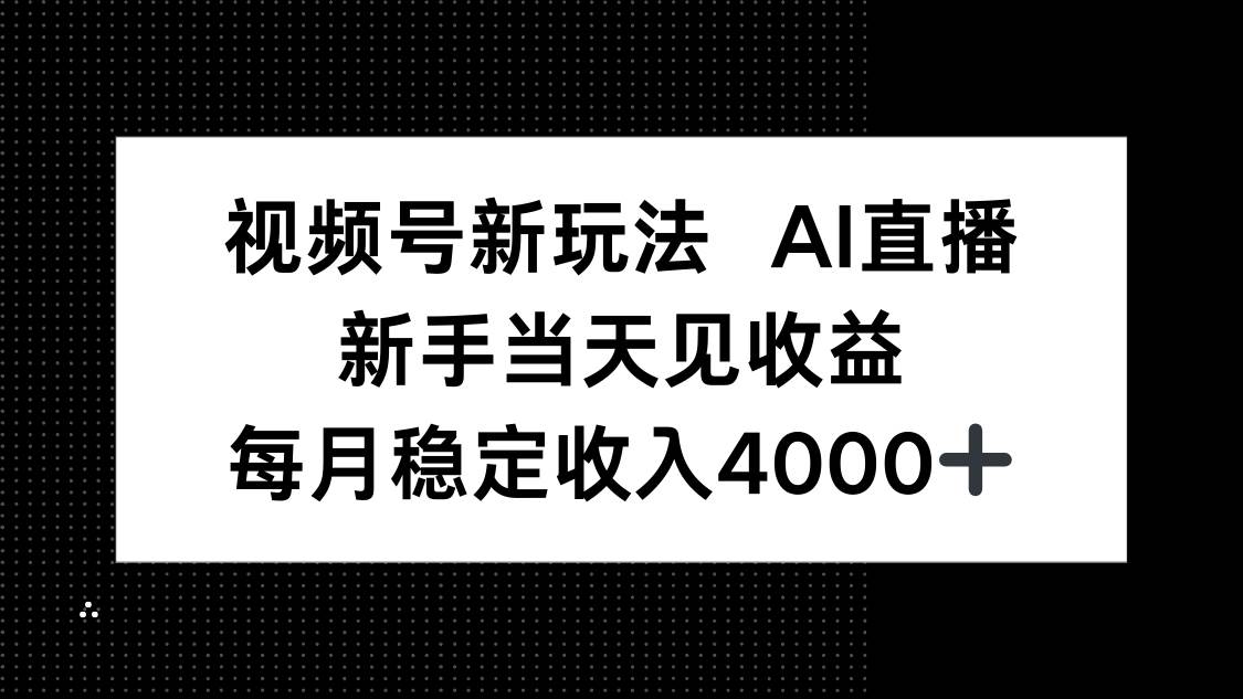 图片[1]-（16080期）视频号新玩法AI直播，新手小白当天见收益，月入4000+