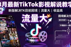8月最新TikTok影视解说教学，新版解决TK目前困境，流量大，收益高-麦资源网