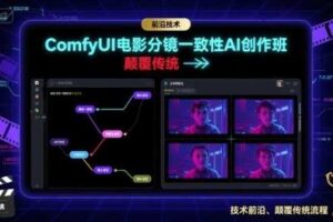 ComfyUI电影分镜一致性AI创作班，前沿技术，颠覆传统-麦资源网