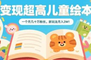 变现超高儿童绘本，一个月几十万粉丝，新玩法月入2W-麦资源网