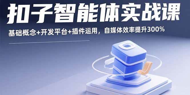 图片[1]-（15922期）扣子智能体实战课，基础概念+开发平台+插件运用，自媒体效率提升300%