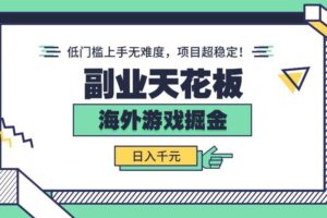 （15965期）副业天花板！海外游戏掘金：日入千元，低门槛上手无难度，项目超稳定！-麦资源网
