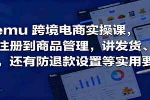 Temu跨境半托管实操，从注册到商品管理，讲发货、成本，还有防退款设置等实用要点-麦资源网