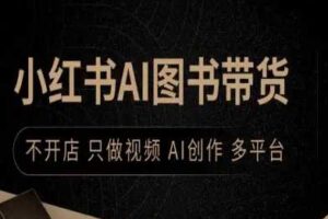 小红书AI图书带货，不开店，只做视频，AI创作，多平台-麦资源网