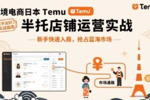 跨境电商日本Temu半托管店铺运营实战，新手快速入局，抢占蓝海市场-麦资源网