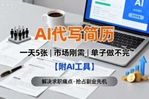 AI代写简历，一天5张，今年找工作难，市场刚需，单子做不完【附AI工具】-麦资源网