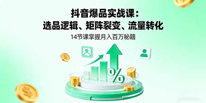 图片[1]-（16112期）抖音爆品实战课：选品逻辑、矩阵裂变、流量转化，14节课掌握月入百万秘籍