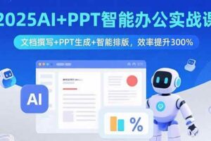 （15923期）2025AI+PPT智能办公实战课：文档撰写+PPT生成+智能排版，效率提升300%-麦资源网