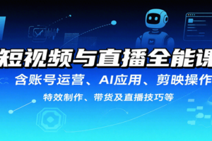短视频与直播全能课，含账号运营、AI应用、剪映操作、特效制作、带货及直播技巧等-麦资源网