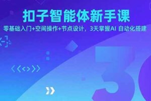 （15914期）扣子智能体新手课，零基础入门+空间操作+节点设计，3天掌握AI自动化搭建-麦资源网