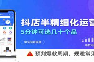 抖店半精细化运营，5分钟可选几十个品，预判爆款周期，规避常见问题-麦资源网
