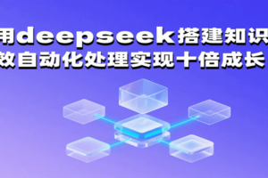 利用deepseek搭建知识库，高效自动化处理实现十倍成长！-麦资源网
