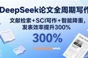 （15919期）DeepSeek论文全周期写作：文献检索+SCI写作+智能降重，发表效率提升300%-麦资源网