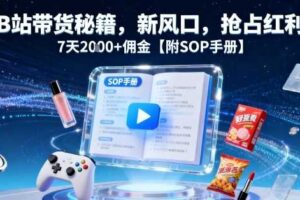 B站带货秘籍，新风口，抢占红利，7天2k+佣金【附SOP手册】-麦资源网