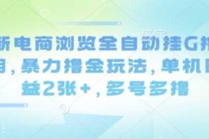 最新电商浏览全自动挂G撸金项目，暴力撸金玩法，单机日收益2张+，多号多撸【揭秘】-麦资源网