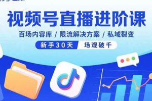 （15930期）视频号直播进阶课，百场内容库/限流解决方案/私域裂变，新手30天场观破千-麦资源网
