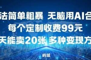 玩法简单粗暴，无脑用AI合成，每个定制收费99米，一天能搞10张，多种变现方式-麦资源网