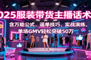 2025服装带货主播话术课，含万能公式、逼单技巧、实战演练，单场GMV轻松突破50万-麦资源网