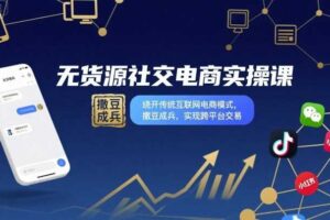 无货源社交电商实操课，绕开传统互联网电商模式，撒豆成兵，实现跨平台交易-麦资源网