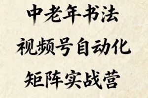 中老年书法视频号自动化矩阵实战营，一套自动化流程玩转中老年书法视频号矩阵-麦资源网