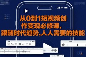 从0到1短视频创作变现必修课，跟随时代趋势，人人需要的技能-麦资源网