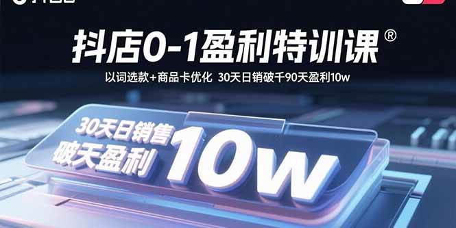 图片[1]-（15956期）抖店0-1盈利特训课：以词选款+商品卡优化 30天日销破千90天盈利10w