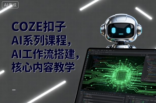 COZE扣子AI系列课程，AI工作流搭建，*内容教学