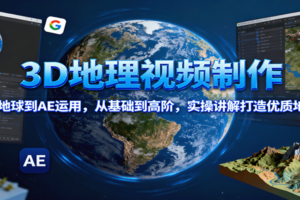3D地理视频制作，从谷歌地球到AE运用，从基础到高阶，实操讲解打造优质地理视频-麦资源网