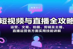 短视频与直播全攻略：运营、文案、拍摄、剪辑及主播、直播运营各方面实用技能讲解-麦资源网