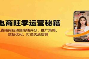 电商旺季运营秘籍：从直播间互动到店铺评分，推广策略，数据优化，打造优质店铺-麦资源网