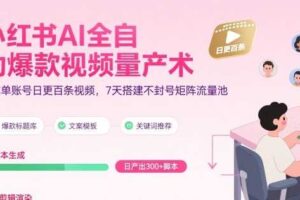小红书AI全自动爆款视频量产术，助你单账号日更百条视频，7天搭建不封号矩阵流量池（更新9月）-麦资源网