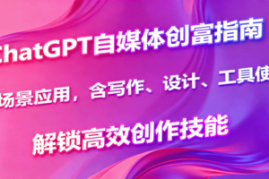 ChatGPT自媒体创富指南，多场景应用，含写作、设计、工具使用，解锁高效创作技能-麦资源网