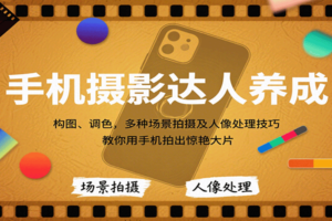 手机摄影达人养成，构图、调色，多种场景拍摄及人像处理技巧，教你用手机拍出惊艳大片-麦资源网