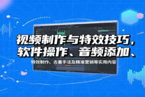 视频制作与特效技巧，软件操作、音频添加、特效制作、去重手法及精准营销等实用内容-麦资源网