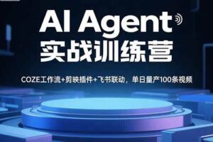 （15923期）AI Agent实战训练营，COZE工作流+剪映插件+飞书联动，单日量产100条视频-麦资源网