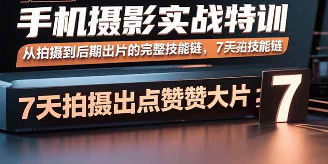 图片[1]-（15949期）手机摄影实战特训，从拍摄到后期出片的完整技能链，7天拍出点赞大片