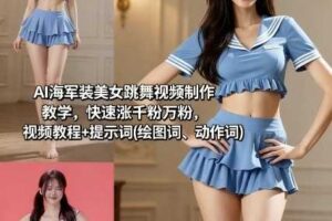 AI海军装美女跳舞视频制作教学，快速涨千粉万粉，视频教程+提示词(绘图词、动作词)-麦资源网