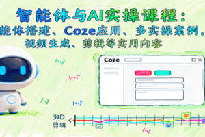 智能体与AI实操课程：智能体搭建、Coze应用、多实操案例，视频生成、剪辑等实用内容-麦资源网
