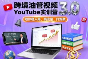 跨境油管视频YouTube实训营3.0，助你稳入局、搞流量、打爆款-麦资源网