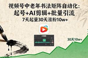 （16022期）视频号中老年书法矩阵自动化：起号+AI剪辑+批量引流 7天起量30天涨粉10w+-麦资源网
