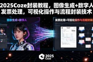 （15980期）2025Coze封装教程，图像生成+数字人+发票处理，可视化操作与流程封装技术-麦资源网